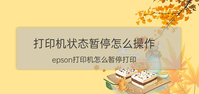 打印机状态暂停怎么操作 epson打印机怎么暂停打印？